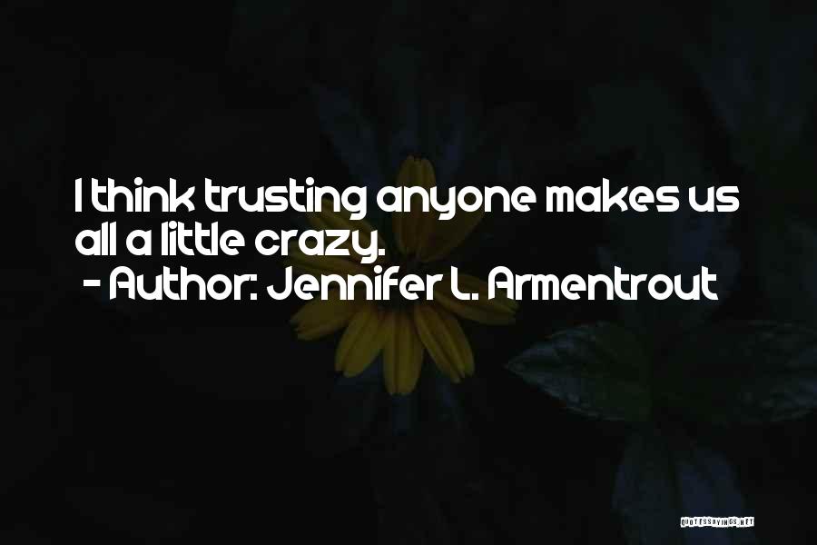 Jennifer L. Armentrout Quotes: I Think Trusting Anyone Makes Us All A Little Crazy.
