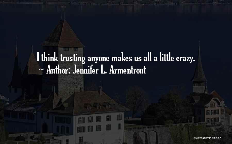 Jennifer L. Armentrout Quotes: I Think Trusting Anyone Makes Us All A Little Crazy.