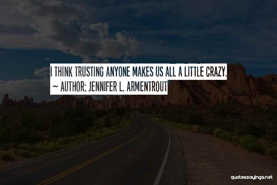 Jennifer L. Armentrout Quotes: I Think Trusting Anyone Makes Us All A Little Crazy.