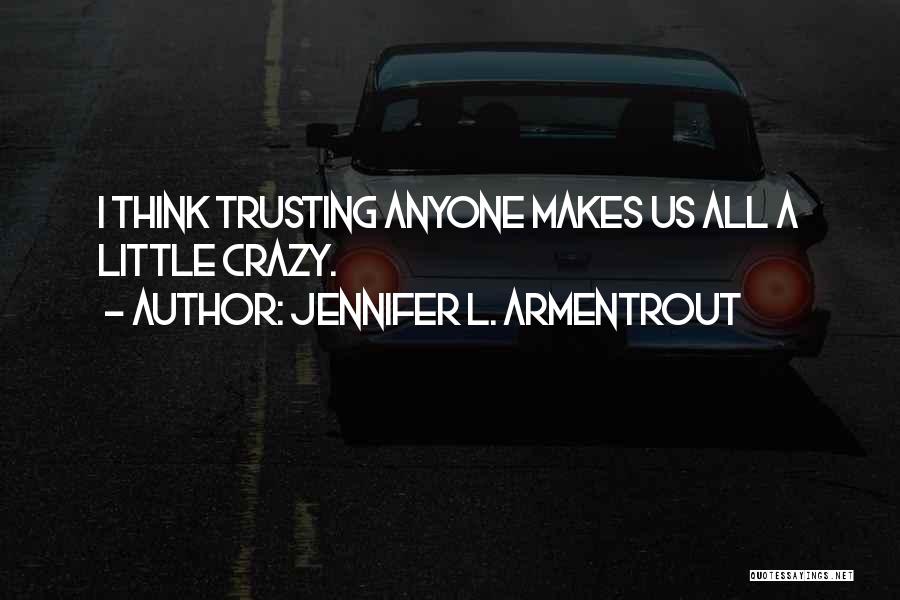 Jennifer L. Armentrout Quotes: I Think Trusting Anyone Makes Us All A Little Crazy.