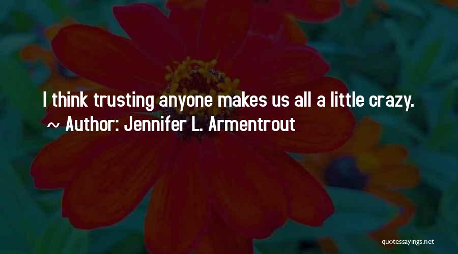 Jennifer L. Armentrout Quotes: I Think Trusting Anyone Makes Us All A Little Crazy.