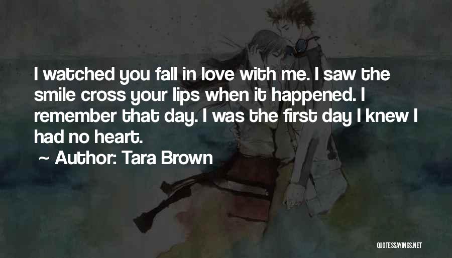 Tara Brown Quotes: I Watched You Fall In Love With Me. I Saw The Smile Cross Your Lips When It Happened. I Remember