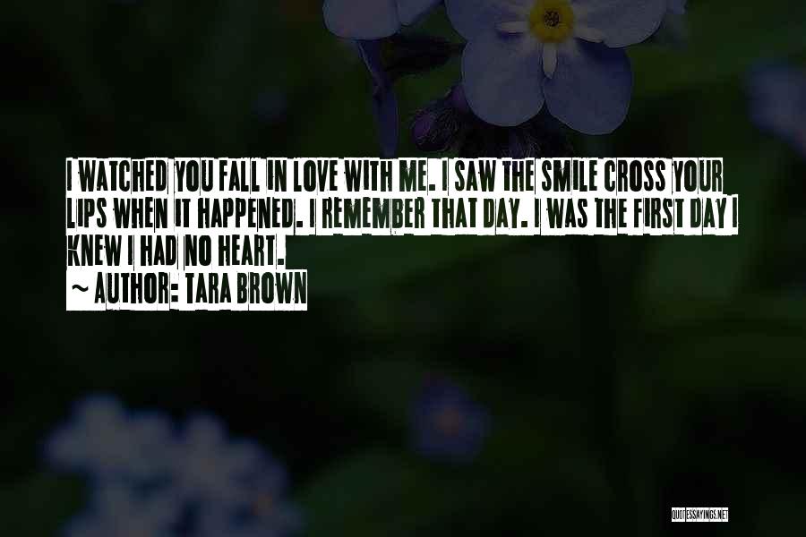 Tara Brown Quotes: I Watched You Fall In Love With Me. I Saw The Smile Cross Your Lips When It Happened. I Remember