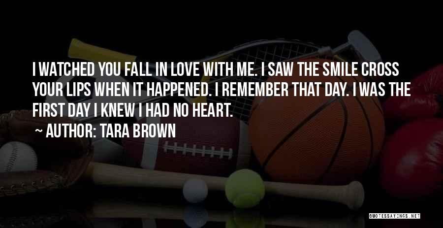 Tara Brown Quotes: I Watched You Fall In Love With Me. I Saw The Smile Cross Your Lips When It Happened. I Remember