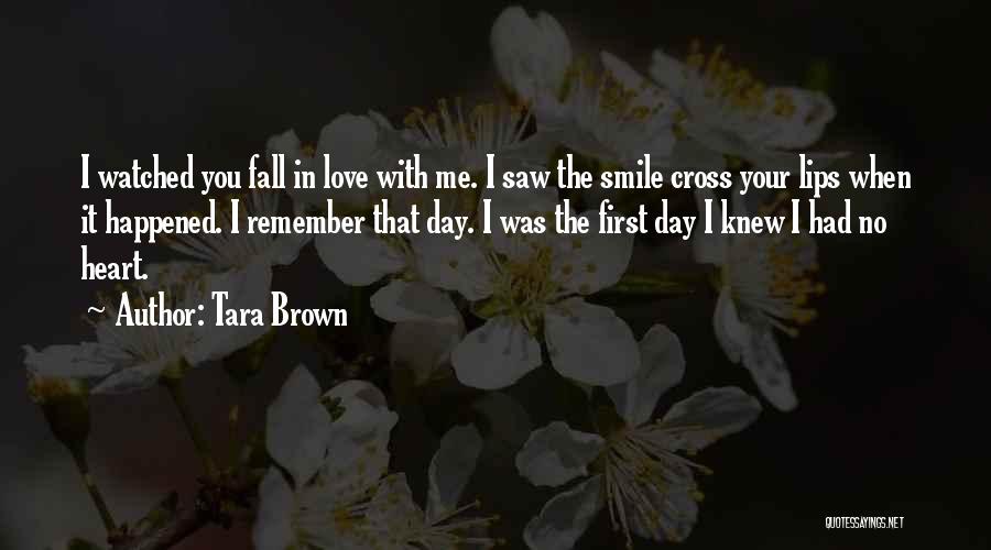 Tara Brown Quotes: I Watched You Fall In Love With Me. I Saw The Smile Cross Your Lips When It Happened. I Remember