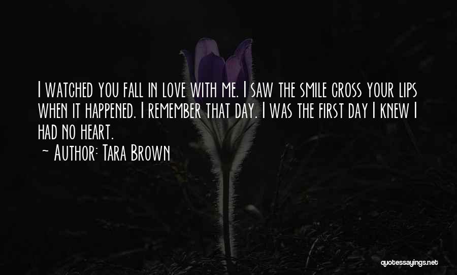 Tara Brown Quotes: I Watched You Fall In Love With Me. I Saw The Smile Cross Your Lips When It Happened. I Remember