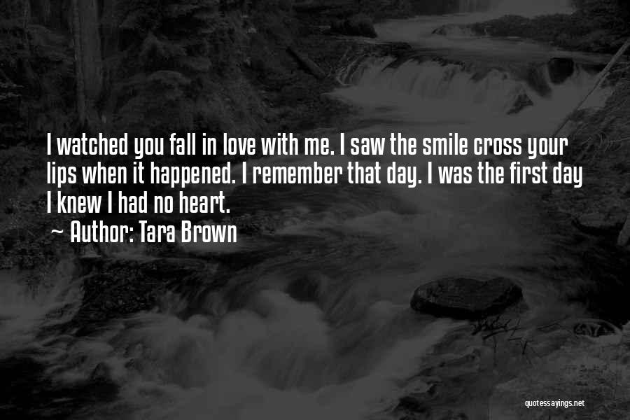 Tara Brown Quotes: I Watched You Fall In Love With Me. I Saw The Smile Cross Your Lips When It Happened. I Remember