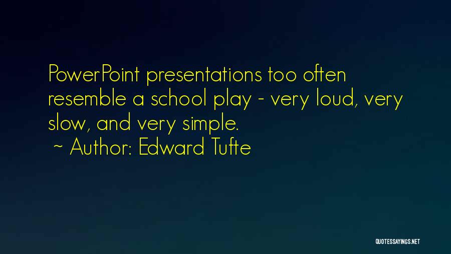 Edward Tufte Quotes: Powerpoint Presentations Too Often Resemble A School Play - Very Loud, Very Slow, And Very Simple.