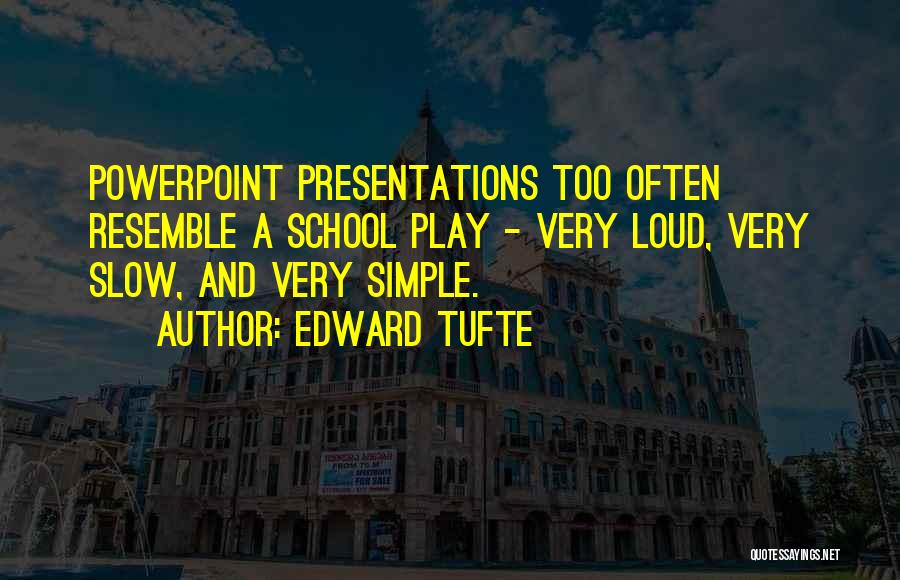 Edward Tufte Quotes: Powerpoint Presentations Too Often Resemble A School Play - Very Loud, Very Slow, And Very Simple.