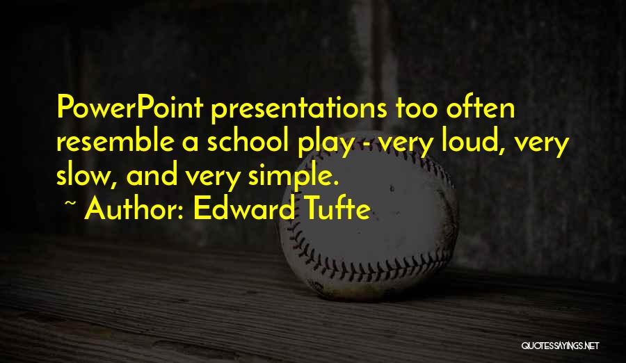 Edward Tufte Quotes: Powerpoint Presentations Too Often Resemble A School Play - Very Loud, Very Slow, And Very Simple.