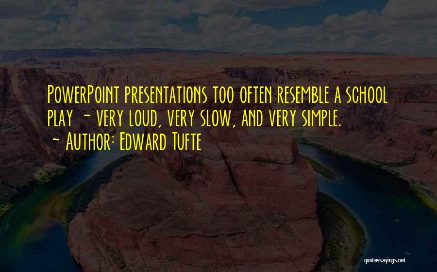 Edward Tufte Quotes: Powerpoint Presentations Too Often Resemble A School Play - Very Loud, Very Slow, And Very Simple.