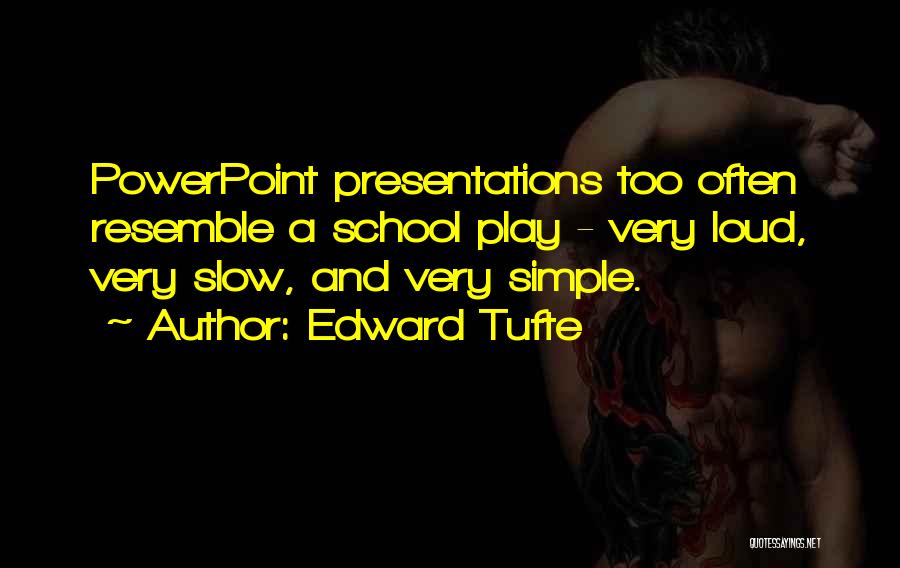 Edward Tufte Quotes: Powerpoint Presentations Too Often Resemble A School Play - Very Loud, Very Slow, And Very Simple.