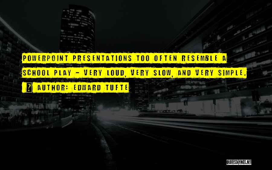 Edward Tufte Quotes: Powerpoint Presentations Too Often Resemble A School Play - Very Loud, Very Slow, And Very Simple.