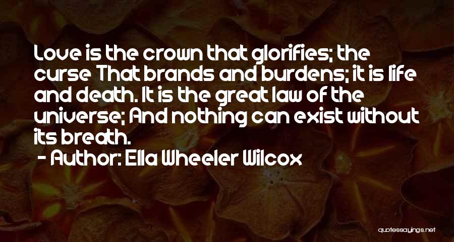 Ella Wheeler Wilcox Quotes: Love Is The Crown That Glorifies; The Curse That Brands And Burdens; It Is Life And Death. It Is The