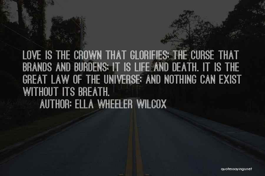 Ella Wheeler Wilcox Quotes: Love Is The Crown That Glorifies; The Curse That Brands And Burdens; It Is Life And Death. It Is The