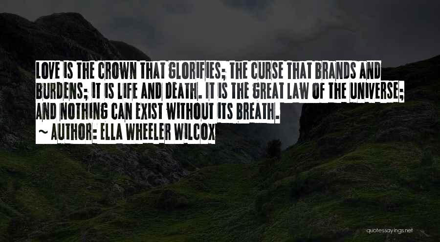 Ella Wheeler Wilcox Quotes: Love Is The Crown That Glorifies; The Curse That Brands And Burdens; It Is Life And Death. It Is The