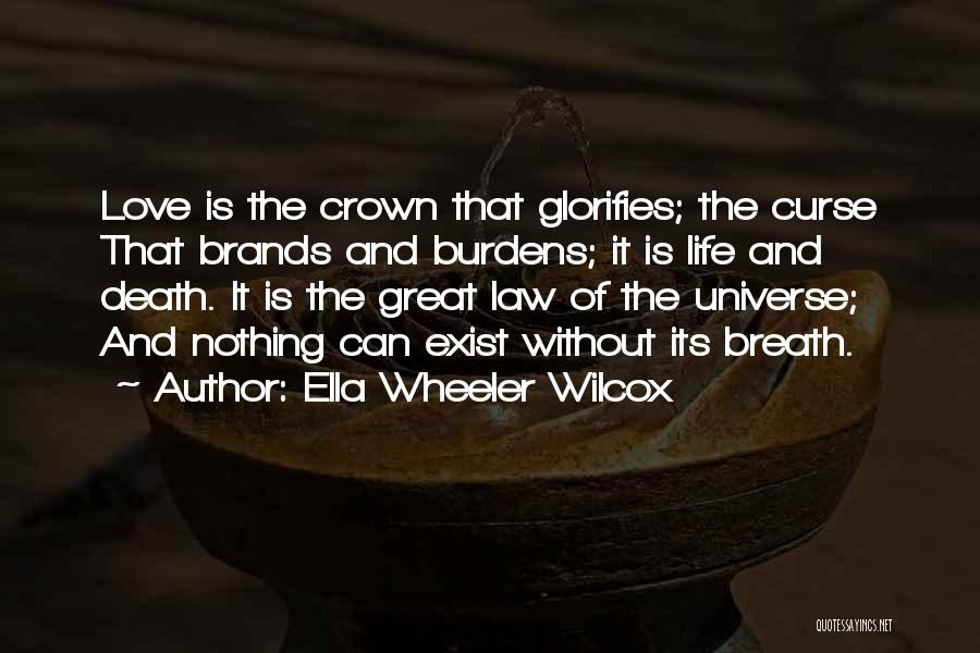 Ella Wheeler Wilcox Quotes: Love Is The Crown That Glorifies; The Curse That Brands And Burdens; It Is Life And Death. It Is The