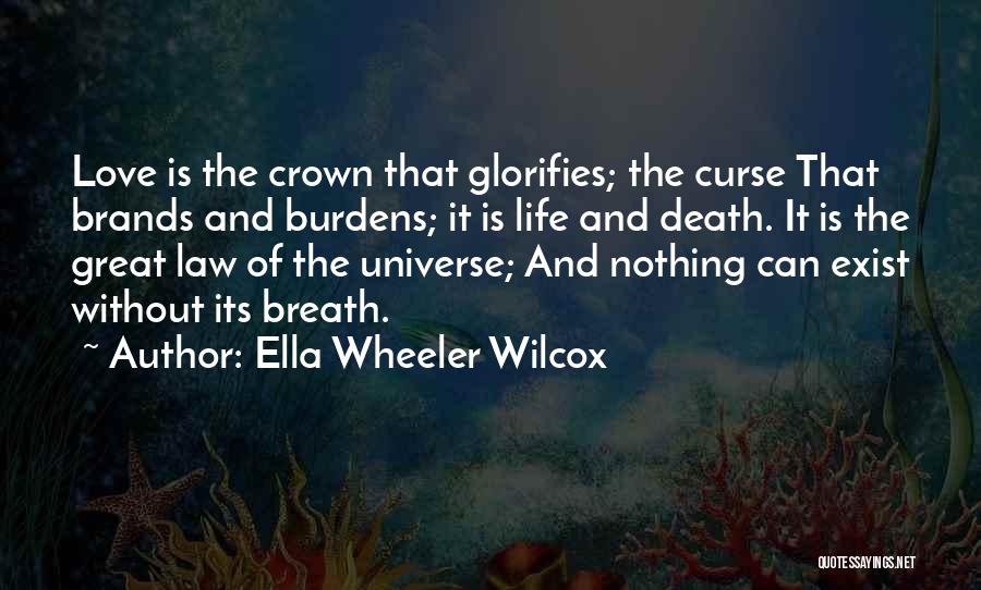 Ella Wheeler Wilcox Quotes: Love Is The Crown That Glorifies; The Curse That Brands And Burdens; It Is Life And Death. It Is The