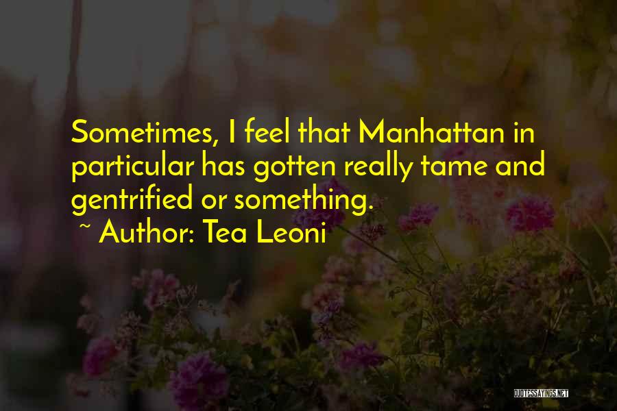 Tea Leoni Quotes: Sometimes, I Feel That Manhattan In Particular Has Gotten Really Tame And Gentrified Or Something.