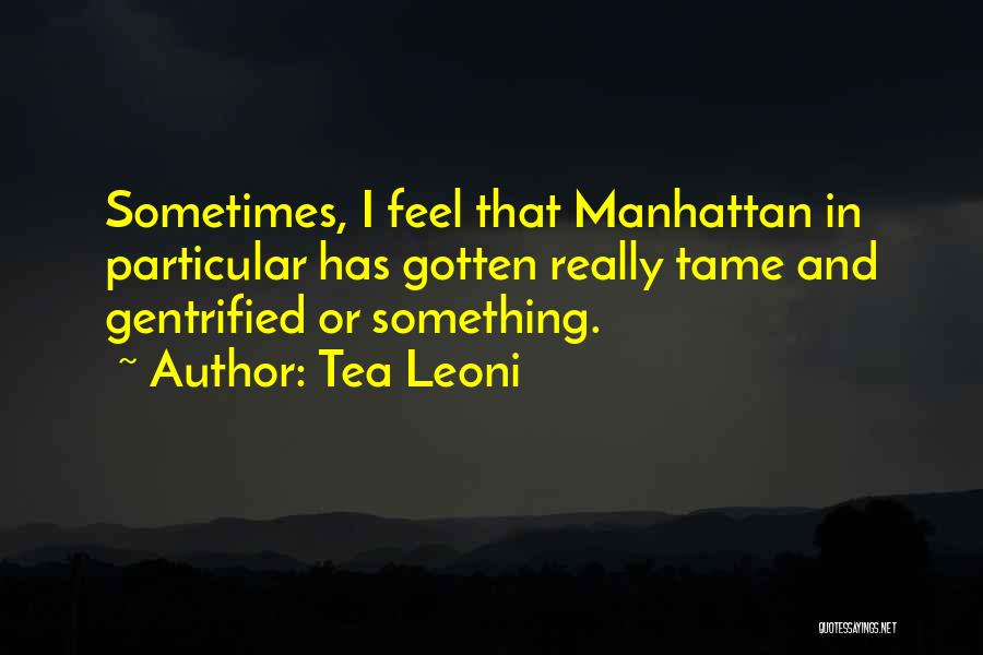 Tea Leoni Quotes: Sometimes, I Feel That Manhattan In Particular Has Gotten Really Tame And Gentrified Or Something.