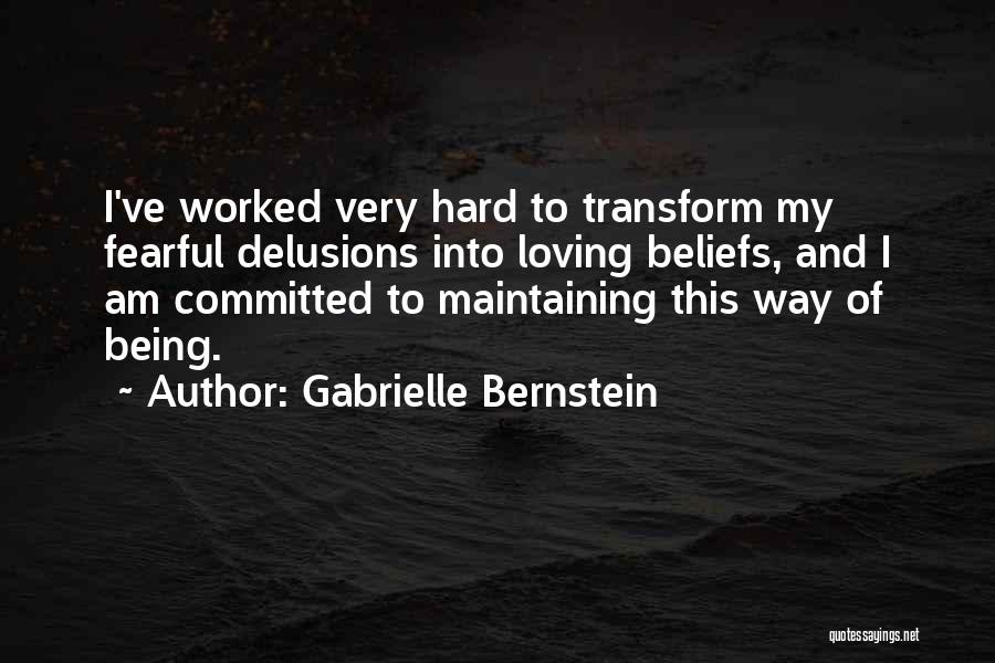 Gabrielle Bernstein Quotes: I've Worked Very Hard To Transform My Fearful Delusions Into Loving Beliefs, And I Am Committed To Maintaining This Way