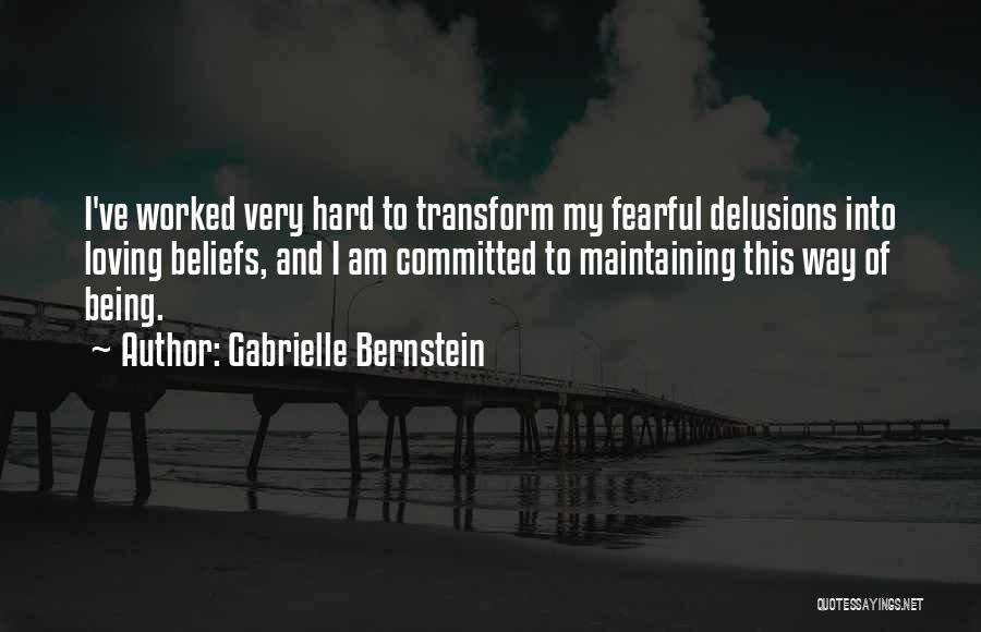 Gabrielle Bernstein Quotes: I've Worked Very Hard To Transform My Fearful Delusions Into Loving Beliefs, And I Am Committed To Maintaining This Way