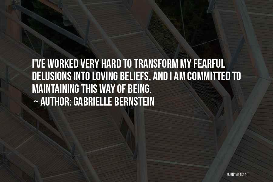 Gabrielle Bernstein Quotes: I've Worked Very Hard To Transform My Fearful Delusions Into Loving Beliefs, And I Am Committed To Maintaining This Way