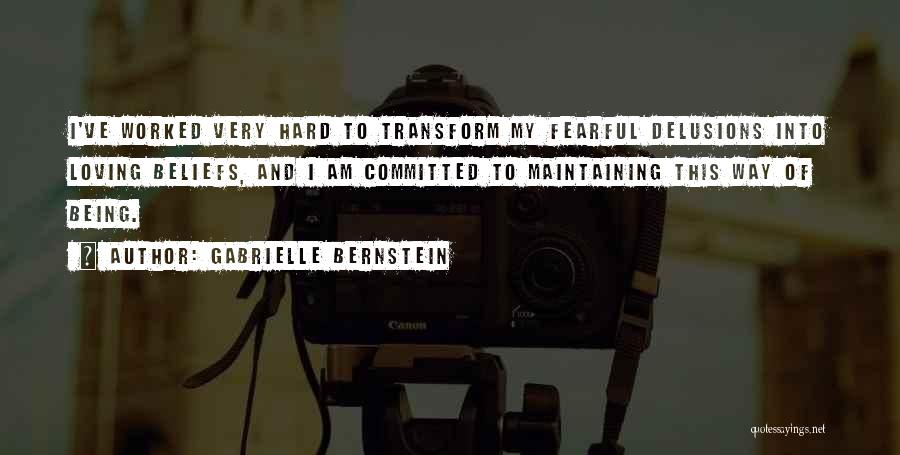Gabrielle Bernstein Quotes: I've Worked Very Hard To Transform My Fearful Delusions Into Loving Beliefs, And I Am Committed To Maintaining This Way