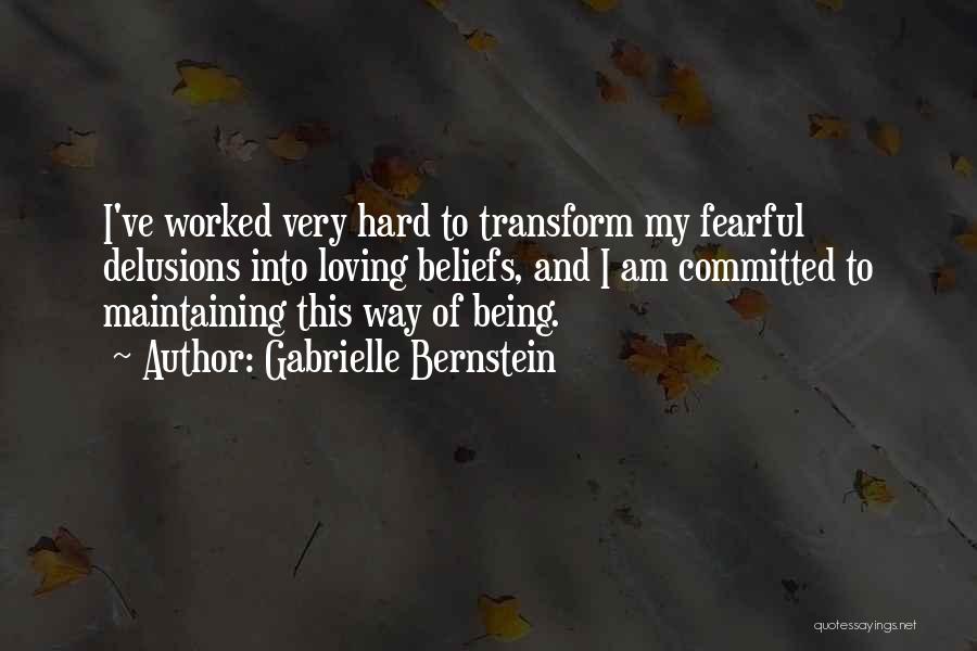 Gabrielle Bernstein Quotes: I've Worked Very Hard To Transform My Fearful Delusions Into Loving Beliefs, And I Am Committed To Maintaining This Way