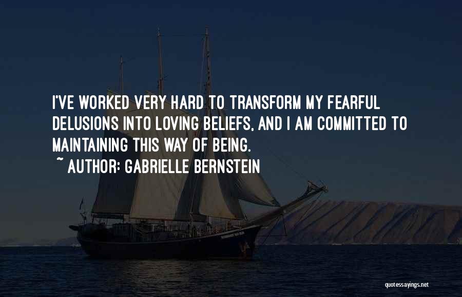 Gabrielle Bernstein Quotes: I've Worked Very Hard To Transform My Fearful Delusions Into Loving Beliefs, And I Am Committed To Maintaining This Way