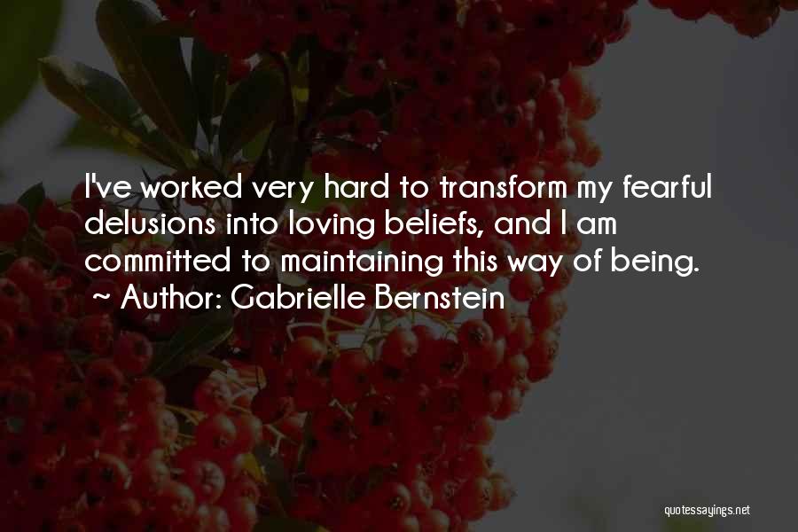 Gabrielle Bernstein Quotes: I've Worked Very Hard To Transform My Fearful Delusions Into Loving Beliefs, And I Am Committed To Maintaining This Way