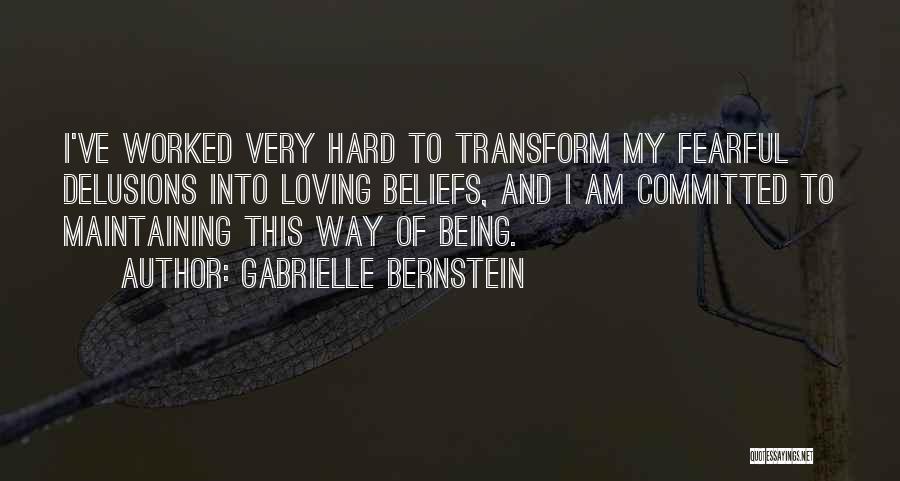 Gabrielle Bernstein Quotes: I've Worked Very Hard To Transform My Fearful Delusions Into Loving Beliefs, And I Am Committed To Maintaining This Way
