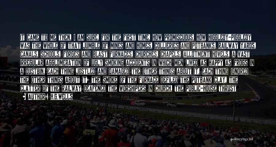 H.G.Wells Quotes: It Came To Me Then, I Am Sure, For The First Time, How Promiscuous, How Higgledy-piggledy Was The Whole Of