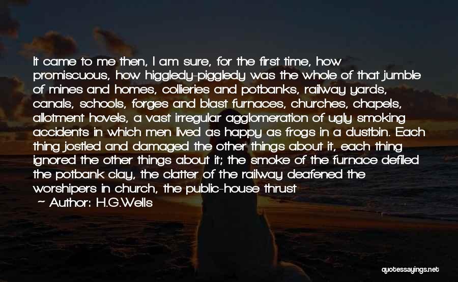 H.G.Wells Quotes: It Came To Me Then, I Am Sure, For The First Time, How Promiscuous, How Higgledy-piggledy Was The Whole Of