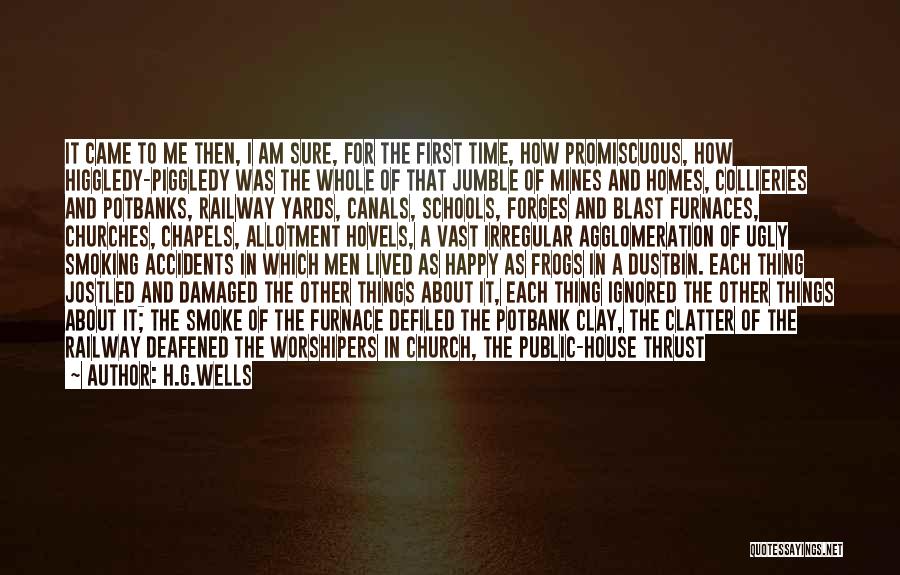 H.G.Wells Quotes: It Came To Me Then, I Am Sure, For The First Time, How Promiscuous, How Higgledy-piggledy Was The Whole Of