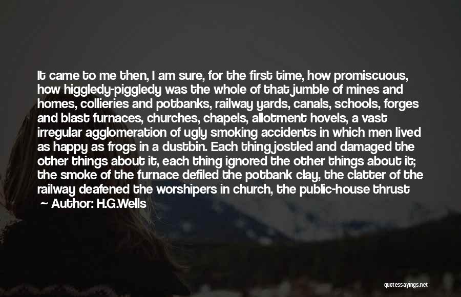 H.G.Wells Quotes: It Came To Me Then, I Am Sure, For The First Time, How Promiscuous, How Higgledy-piggledy Was The Whole Of