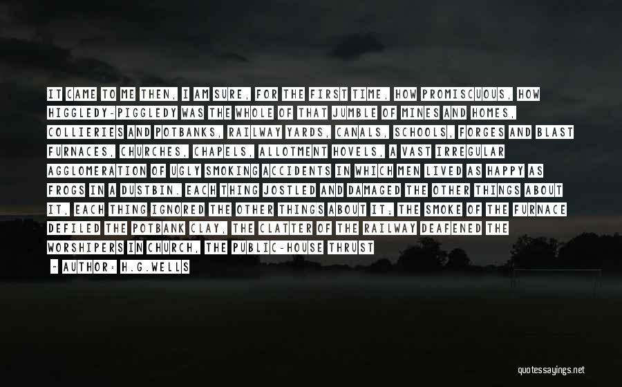 H.G.Wells Quotes: It Came To Me Then, I Am Sure, For The First Time, How Promiscuous, How Higgledy-piggledy Was The Whole Of