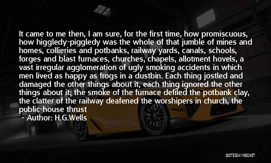 H.G.Wells Quotes: It Came To Me Then, I Am Sure, For The First Time, How Promiscuous, How Higgledy-piggledy Was The Whole Of