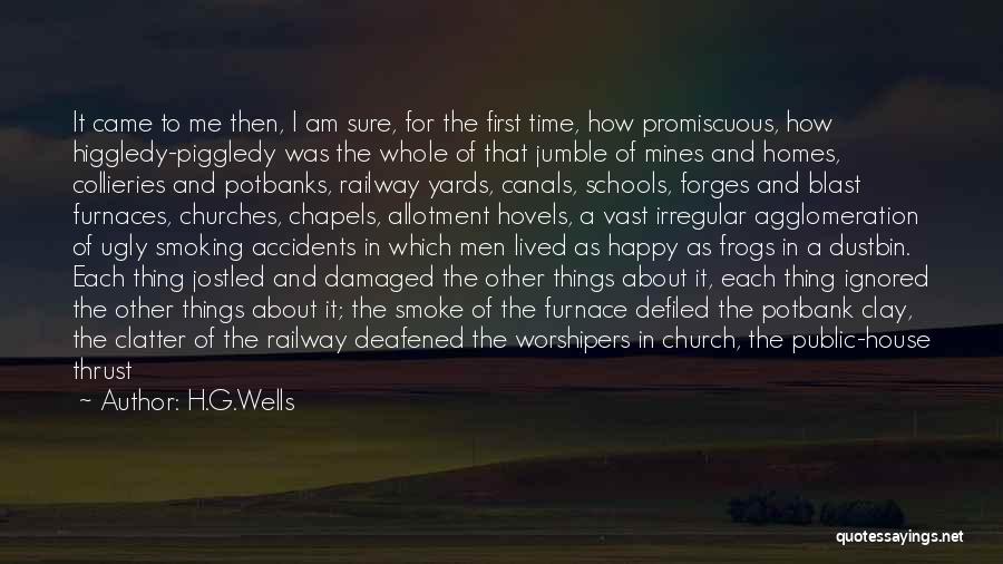 H.G.Wells Quotes: It Came To Me Then, I Am Sure, For The First Time, How Promiscuous, How Higgledy-piggledy Was The Whole Of