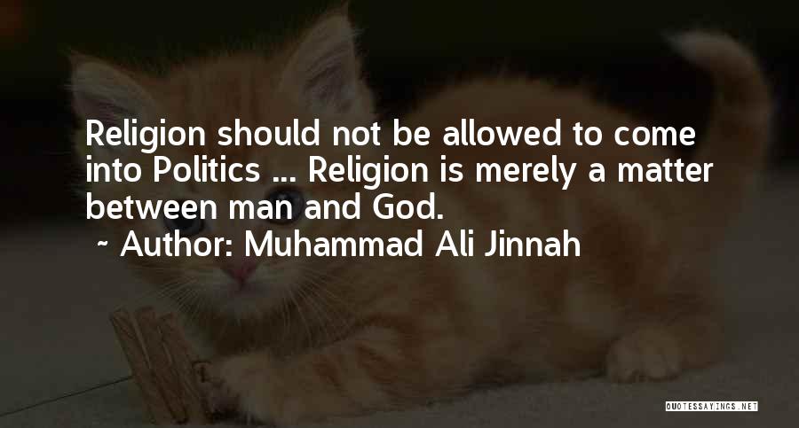 Muhammad Ali Jinnah Quotes: Religion Should Not Be Allowed To Come Into Politics ... Religion Is Merely A Matter Between Man And God.