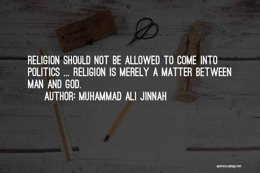 Muhammad Ali Jinnah Quotes: Religion Should Not Be Allowed To Come Into Politics ... Religion Is Merely A Matter Between Man And God.