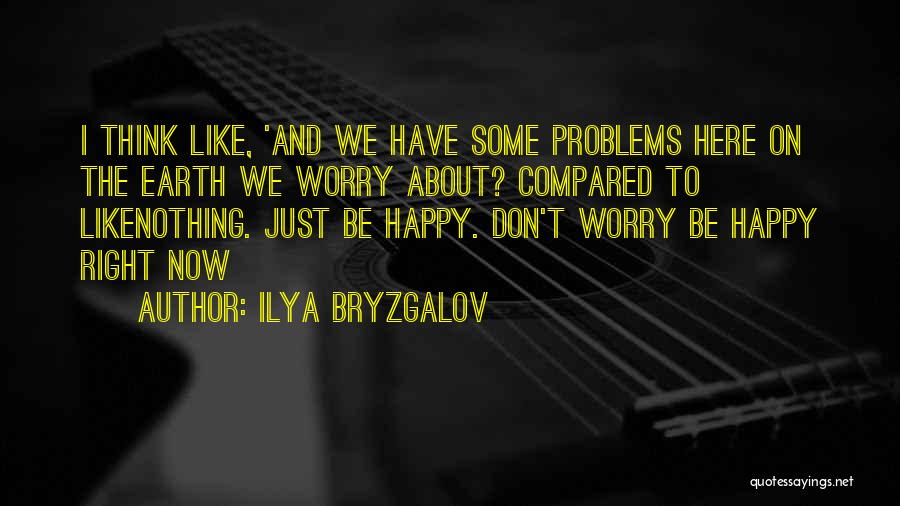 Ilya Bryzgalov Quotes: I Think Like, 'and We Have Some Problems Here On The Earth We Worry About? Compared To Likenothing. Just Be