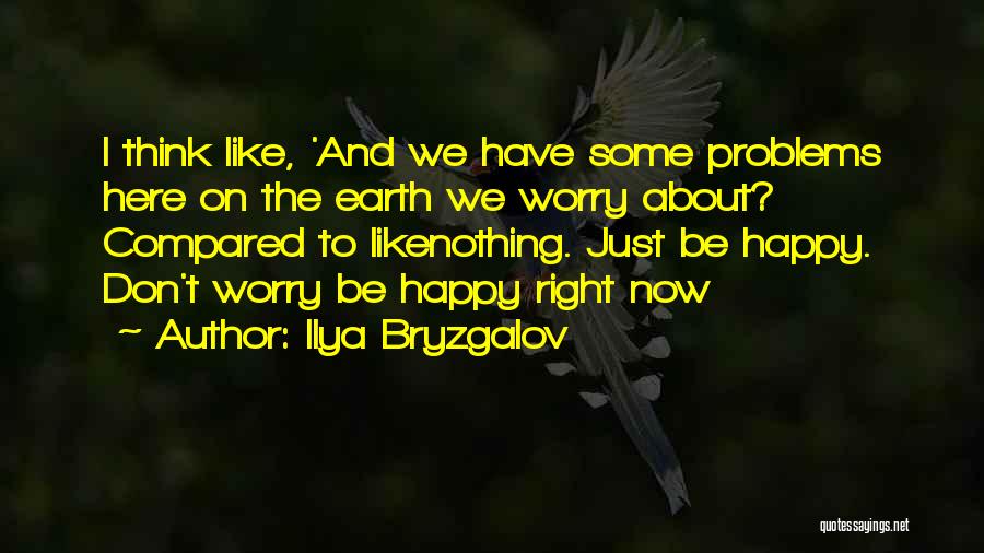Ilya Bryzgalov Quotes: I Think Like, 'and We Have Some Problems Here On The Earth We Worry About? Compared To Likenothing. Just Be