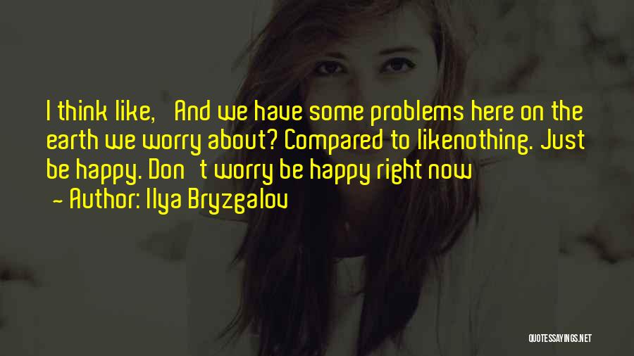 Ilya Bryzgalov Quotes: I Think Like, 'and We Have Some Problems Here On The Earth We Worry About? Compared To Likenothing. Just Be