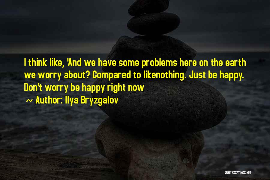 Ilya Bryzgalov Quotes: I Think Like, 'and We Have Some Problems Here On The Earth We Worry About? Compared To Likenothing. Just Be