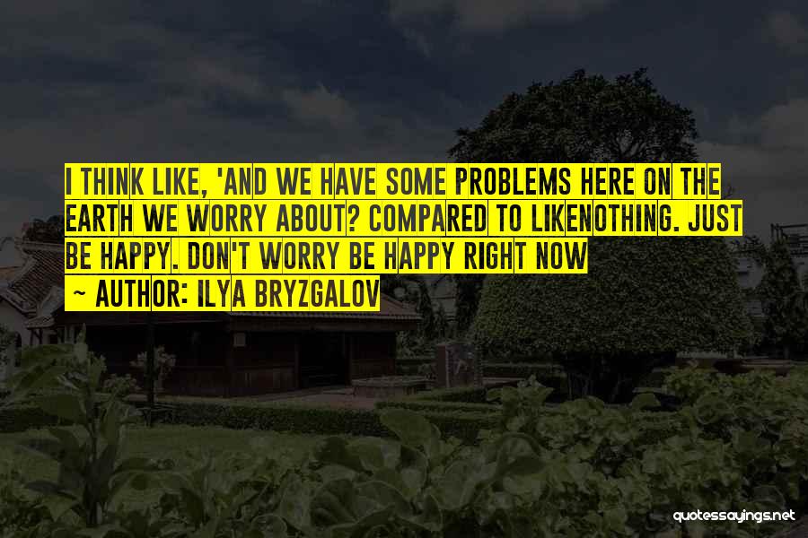 Ilya Bryzgalov Quotes: I Think Like, 'and We Have Some Problems Here On The Earth We Worry About? Compared To Likenothing. Just Be