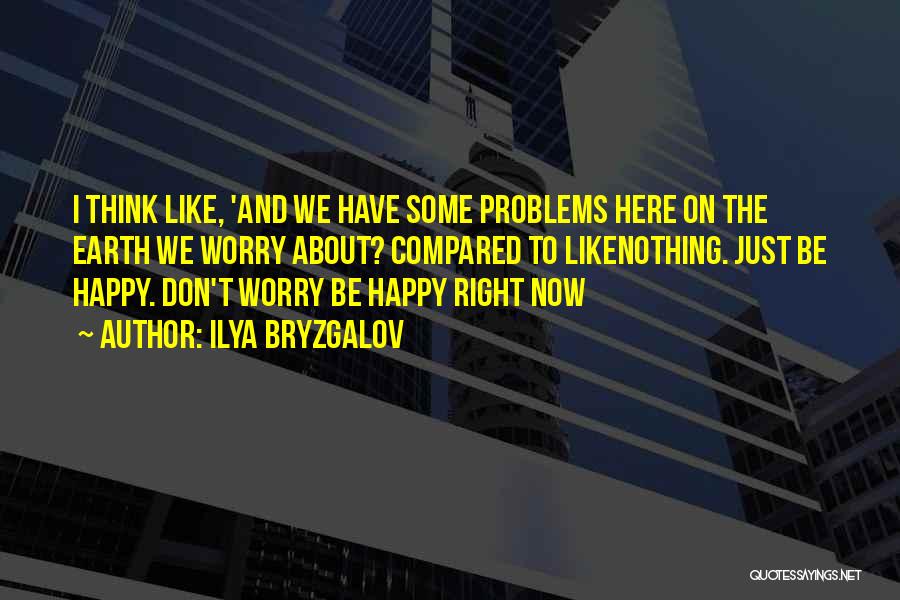 Ilya Bryzgalov Quotes: I Think Like, 'and We Have Some Problems Here On The Earth We Worry About? Compared To Likenothing. Just Be