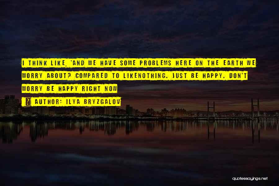 Ilya Bryzgalov Quotes: I Think Like, 'and We Have Some Problems Here On The Earth We Worry About? Compared To Likenothing. Just Be