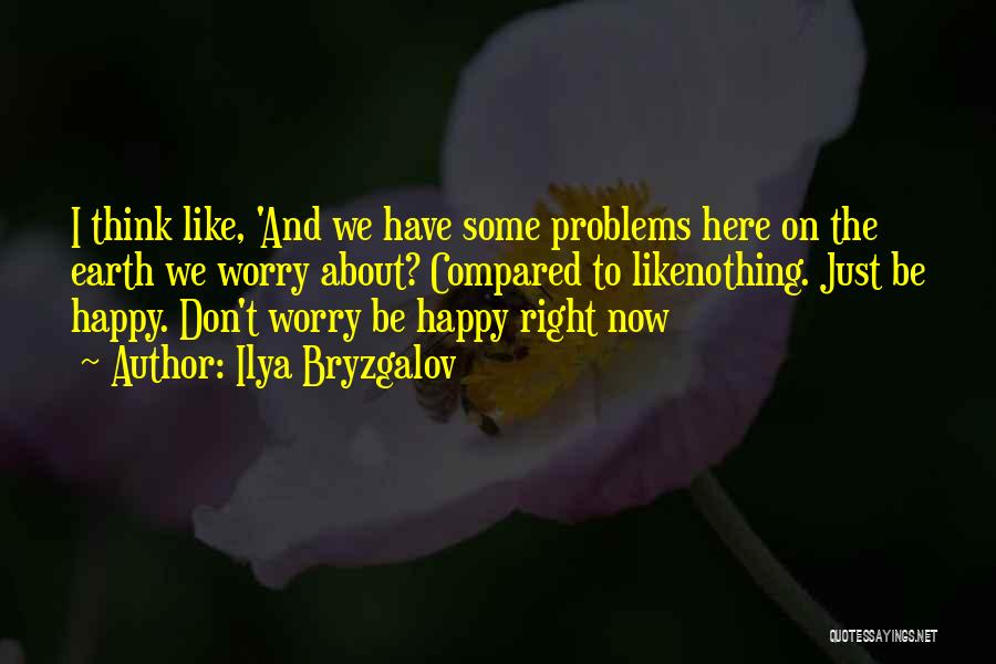 Ilya Bryzgalov Quotes: I Think Like, 'and We Have Some Problems Here On The Earth We Worry About? Compared To Likenothing. Just Be