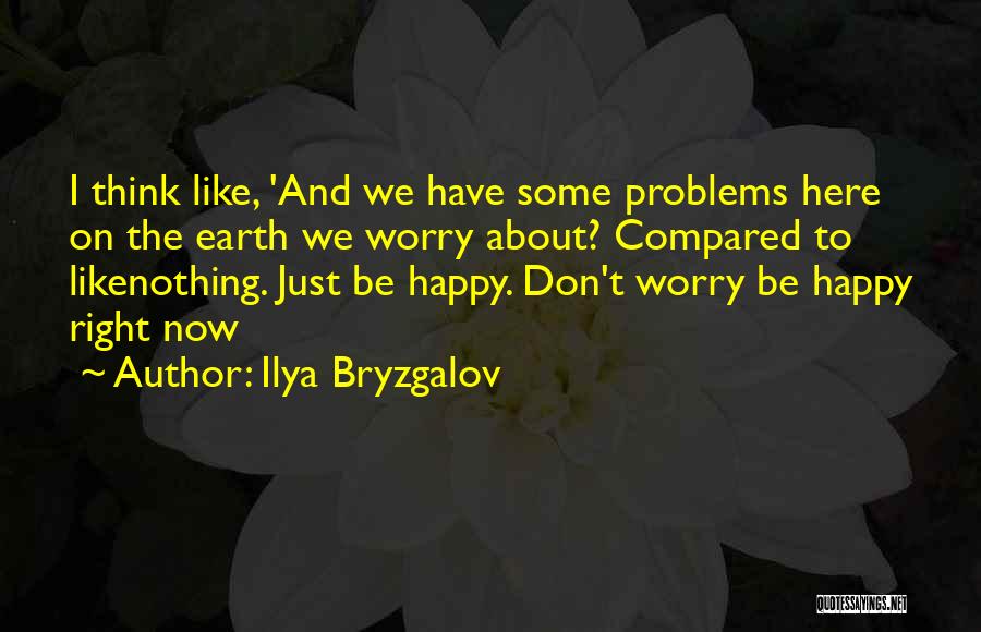 Ilya Bryzgalov Quotes: I Think Like, 'and We Have Some Problems Here On The Earth We Worry About? Compared To Likenothing. Just Be